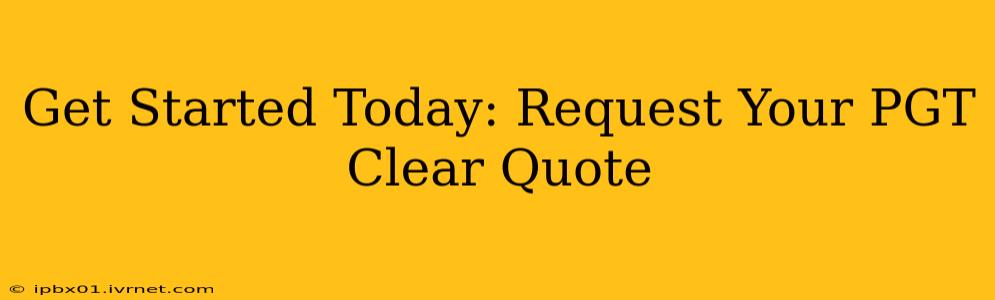 Get Started Today: Request Your PGT Clear Quote